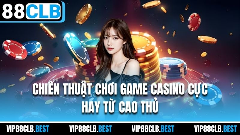 Chiến thuật chơi game casino cực hay từ cao thủ