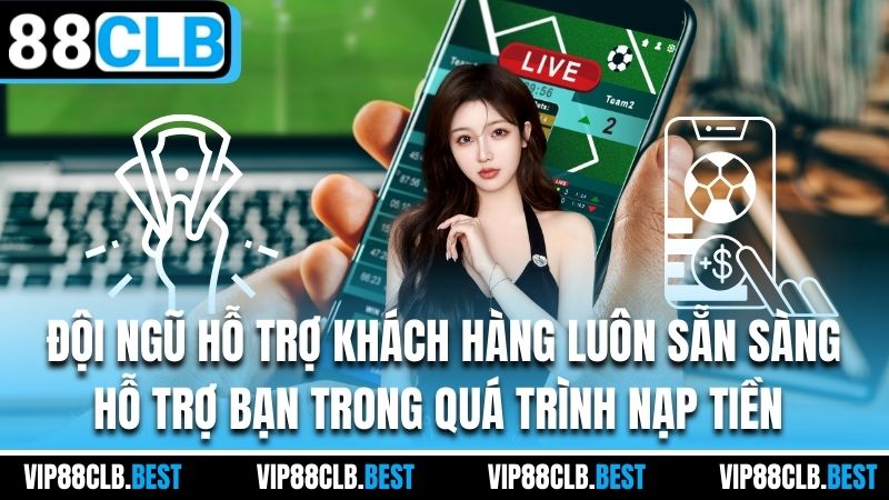 Đội ngũ hỗ trợ khách hàng luôn sẵn sàng hỗ trợ bạn trong quá trình nạp tiền