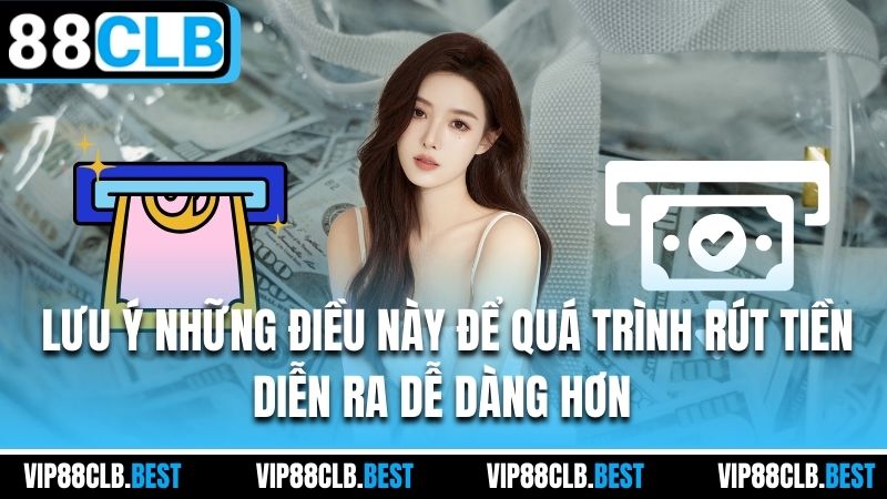 lưu ý những điều này để quá trình rút tiền diễn ra dễ dàng hơn