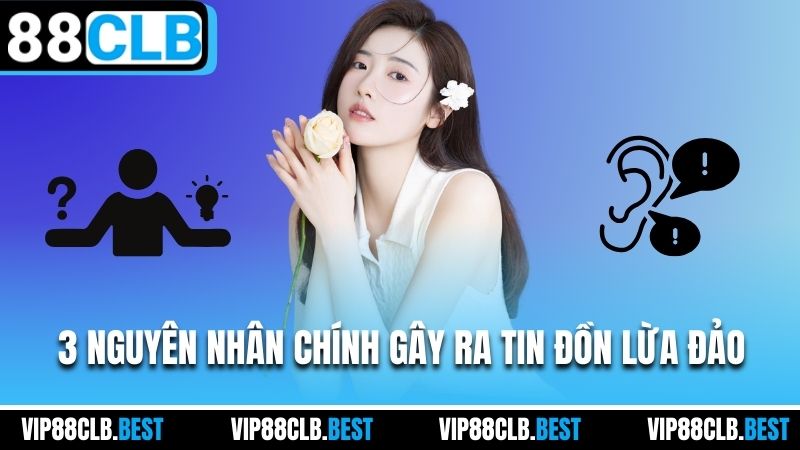 3 nguyên nhân chính gây ra tin đồn lừa đảo