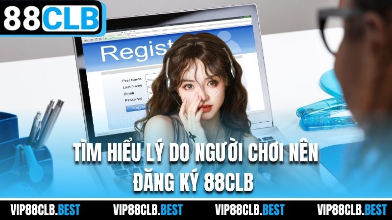Tìm hiểu lý do người chơi nên đăng ký 88CLB