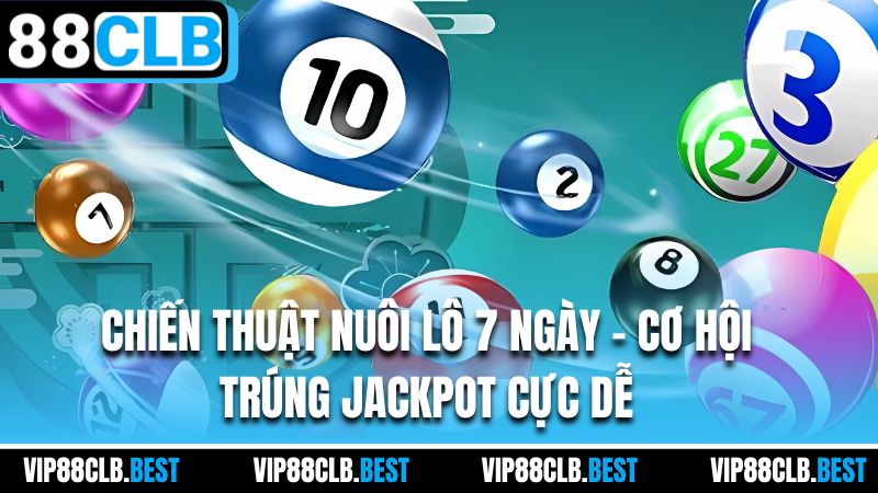 Chiến Thuật Nuôi Lô 7 Ngày - Cơ Hội Trúng Jackpot Cực Dễ