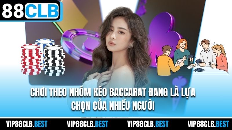Chơi theo nhóm kéo Baccarat đang là lựa chọn của nhiều người