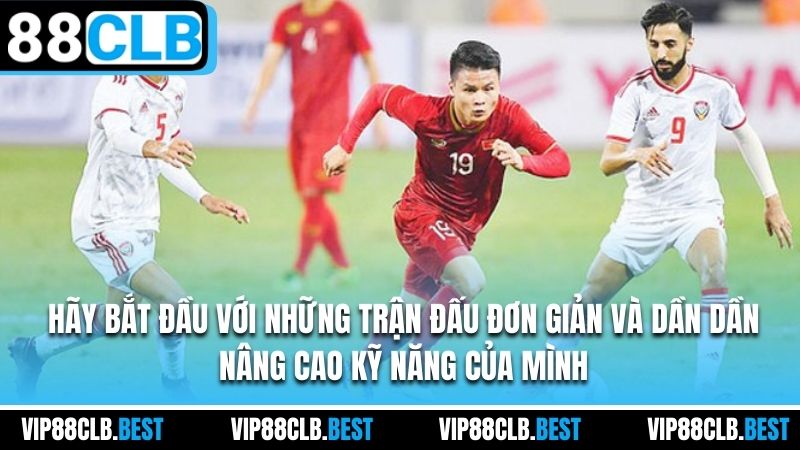 Hãy bắt đầu với những trận đấu đơn giản và dần dần nâng cao kỹ năng của mình