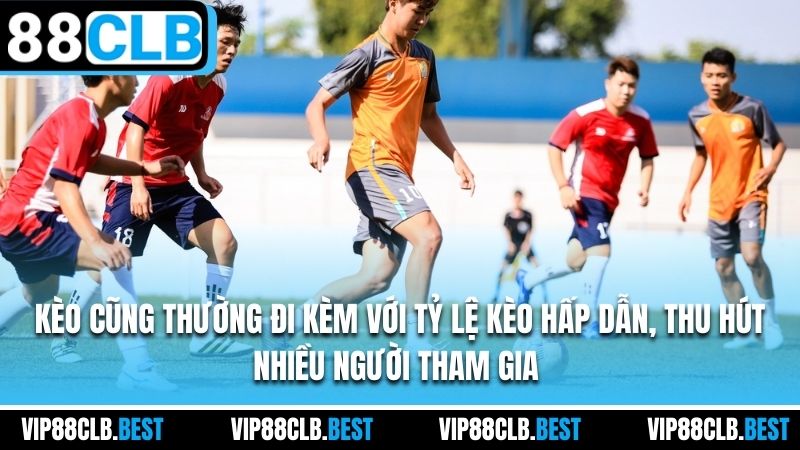 Kèo cũng thường đi kèm với tỷ lệ kèo hấp dẫn, thu hút nhiều người tham gia
