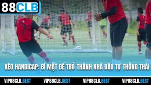 Kèo Handicap: Bí Mật Để Trở Thành Nhà Đầu Tư Thông Thái