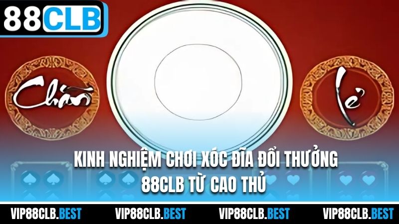 Kinh nghiệm chơi xóc đĩa đổi thưởng 88CLB từ cao thủ