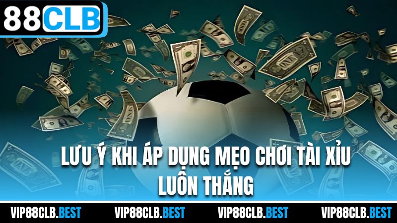 Lưu ý khi áp dụng mẹo chơi tài xỉu luôn thắng