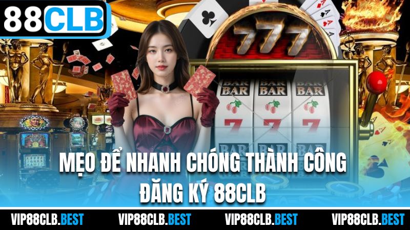 Mẹo để nhanh chóng thành công đăng ký 88CLB