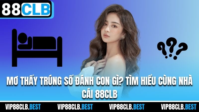 Mơ Thấy Trúng Số Đánh Con Gì? Tìm Hiểu Cùng Nhà Cái 88CLB