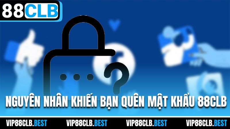 Nguyên nhân khiến bạn quên mật khẩu 88CLB
