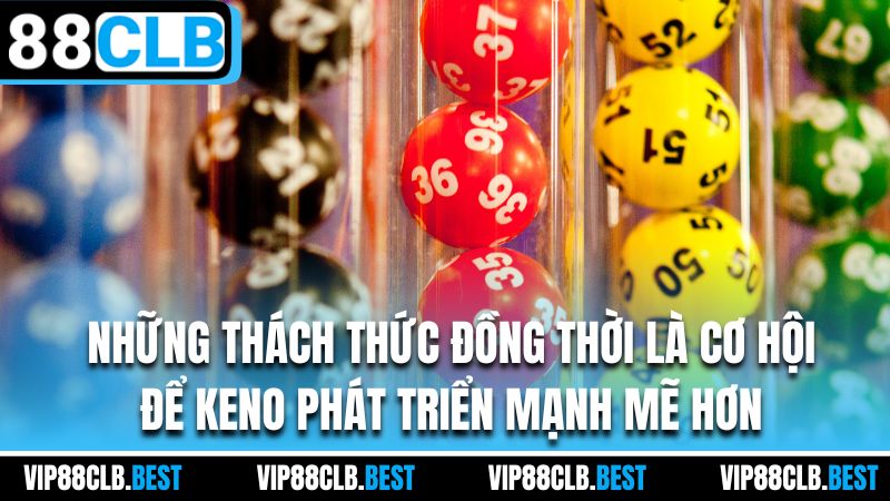 những thách thức đồng thời là cơ hội để Keno phát triển mạnh mẽ hơn