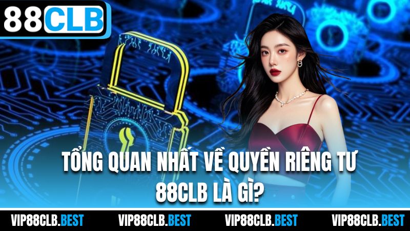 Tổng quan nhất về quyền riêng tư 88CLB là gì?