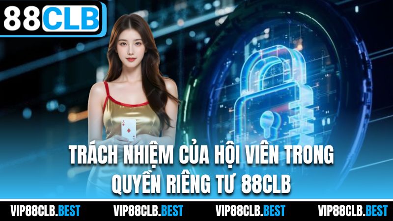 Trách nhiệm của hội viên trong quyền riêng tư 88CLB