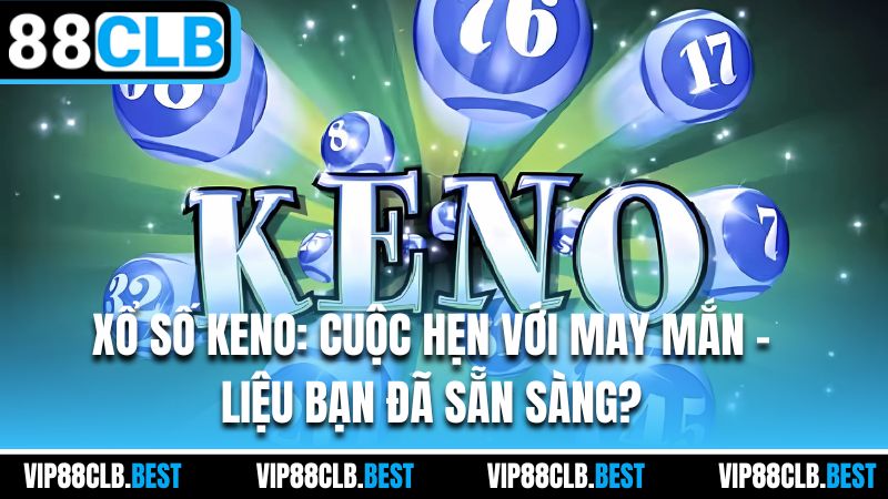 Xổ Số Keno: Cuộc Hẹn Với May Mắn - Liệu Bạn Đã Sẵn Sàng?